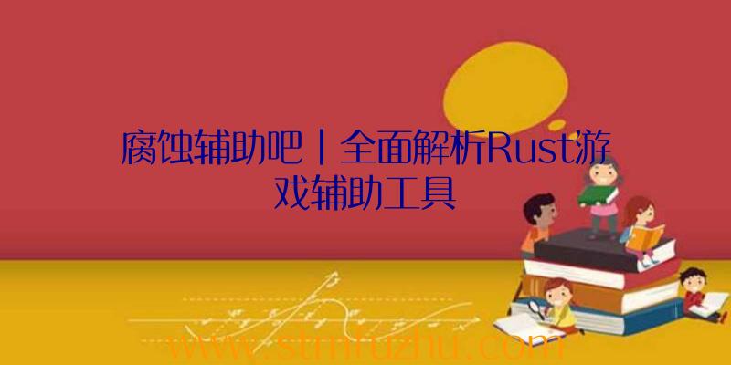 腐蚀辅助吧|全面解析Rust游戏辅助工具
